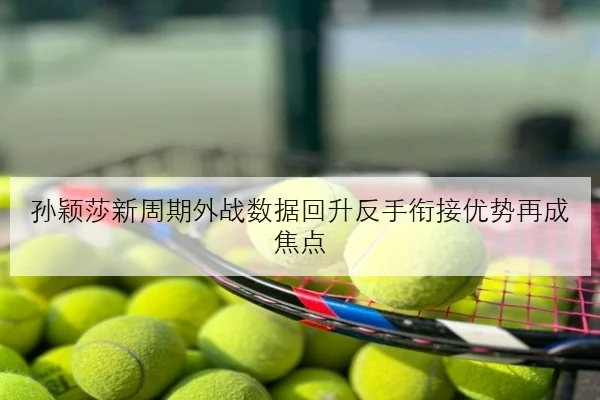 孙颖莎新周期外战数据回升反手衔接优势再成焦点