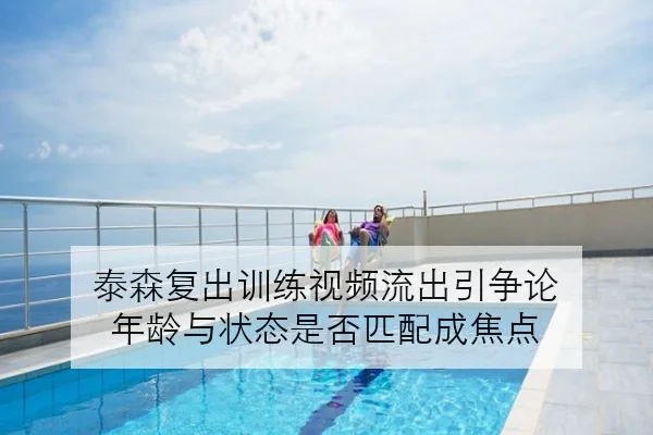 泰森复出训练视频流出引争论 年龄与状态是否匹配成焦点